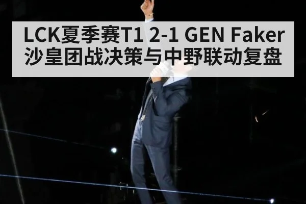 LCK夏季赛T1 2-1 GEN Faker沙皇团战决策与中野联动复盘