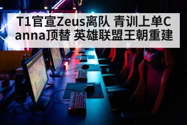 T1官宣Zeus离队 青训上单Canna顶替 英雄联盟王朝重建