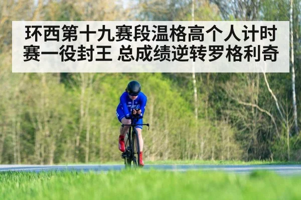 环西第十九赛段温格高个人计时赛一役封王 总成绩逆转罗格利奇