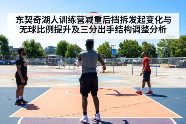 东契奇湖人训练营减重后挡拆发起变化与无球比例提升及三分出手结构调整分析