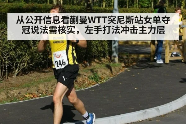 从公开信息看蒯曼WTT突尼斯站女单夺冠说法需核实，左手打法冲击主力层