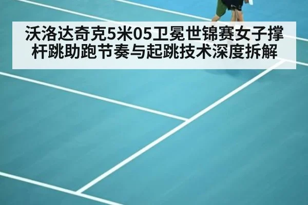 沃洛达奇克5米05卫冕世锦赛女子撑杆跳助跑节奏与起跳技术深度拆解