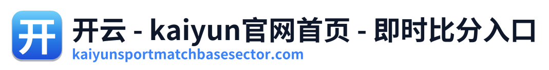 开云 - kaiyun官网首页 - 即时比分入口 Logo
